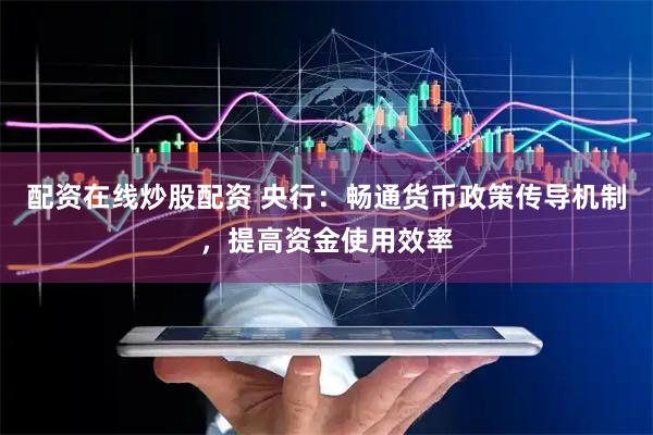 配资在线炒股配资 央行：畅通货币政策传导机制，提高资金使用效率