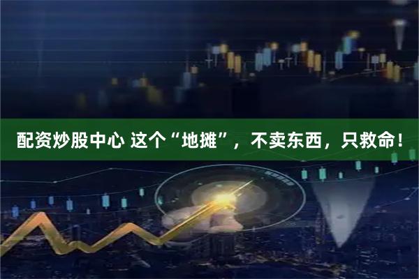 配资炒股中心 这个“地摊”，不卖东西，只救命！