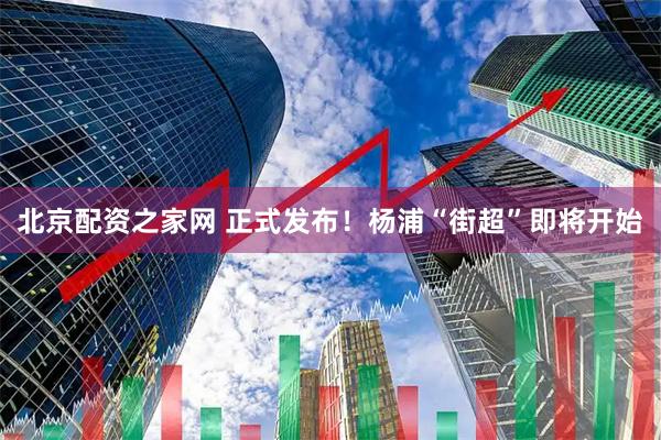北京配资之家网 正式发布!杨浦“街超”即将开始